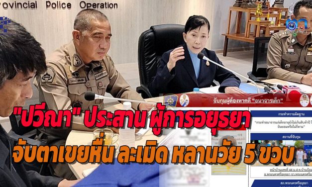 อยุธยา “ปวีณา” ประสาน ผู้การอยุธยา จับตาเขยหื่น ละเมิด หลานวัย 5 ขวบ หลักฐานชัดเจน